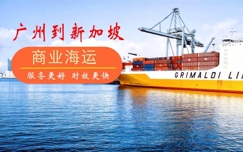 广州到新加坡商业海运开通，侧重优质服务